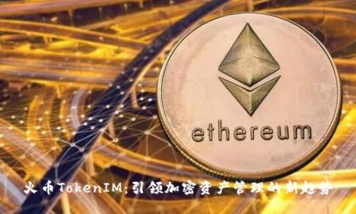火币TokenIM：引领加密资产管理的新趋势