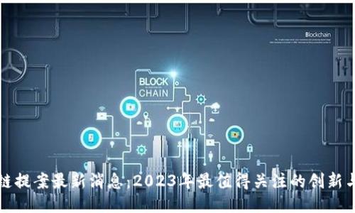 区块链提案最新消息：2023年最值得关注的创新与趋势