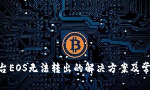 Tokenim平台EOS无法转出的解决方案及常见问题解析
