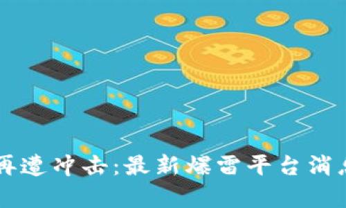 区块链行业再遭冲击：最新爆雷平台消息及影响分析