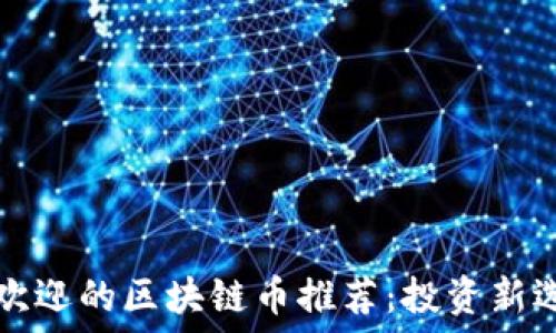   
2023年最受欢迎的区块链币推荐：投资新选择，未来可期
