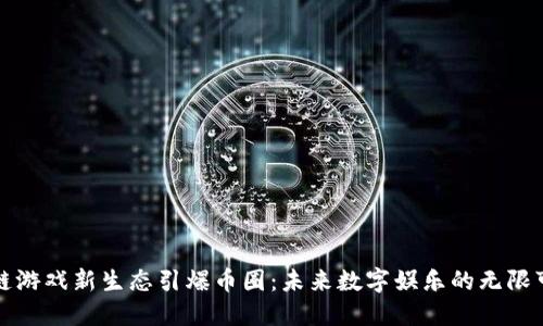 区块链游戏新生态引爆币圈：未来数字娱乐的无限可能性