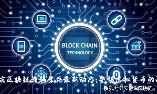 2023年重庆区块链诈骗案件最新动态：警惕虚拟货币的陷阱与机遇