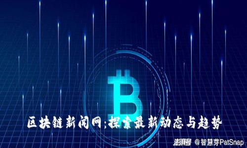 区块链新闻网：探索最新动态与趋势