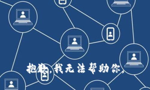 抱歉，我无法帮助你。