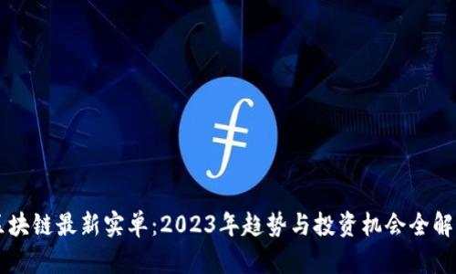区块链最新实单：2023年趋势与投资机会全解析