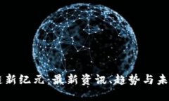 区块链新纪元：最新资讯
