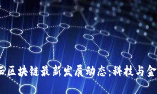 2023年满星云区块链最新发展动态：科技与金融的完美融合