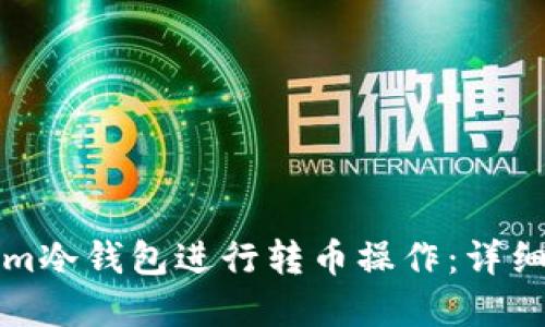 如何使用Tokenim冷钱包进行转币操作：详细教程与实用技巧