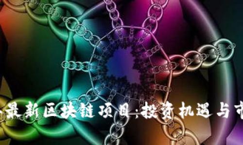 揭秘2023年最新区块链项目：投资机遇与市场趋势分析