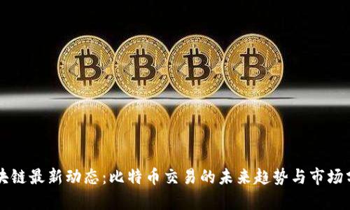 区块链最新动态：比特币交易的未来趋势与市场分析
