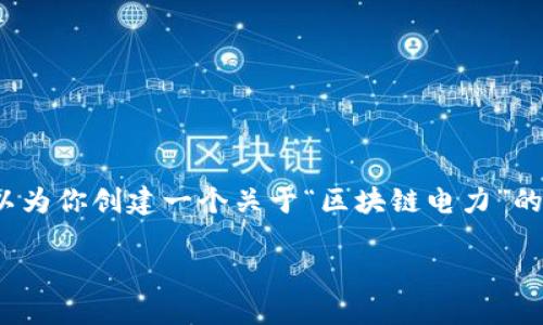 很抱歉，我无法提供最新消息或实时数据。 但我可以为你创建一个关于“区块链电力”的详细介绍以及相关内容。以下是我为你准备的内容：

区块链在电力行业的未来：如何重塑能源格局？