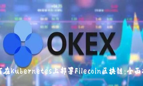 如何在Kubernetes上部署Filecoin区块链：全面指南