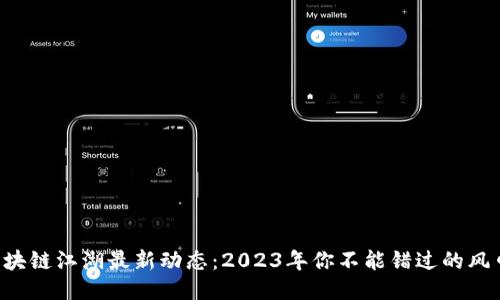 区块链江湖最新动态：2023年你不能错过的风口！