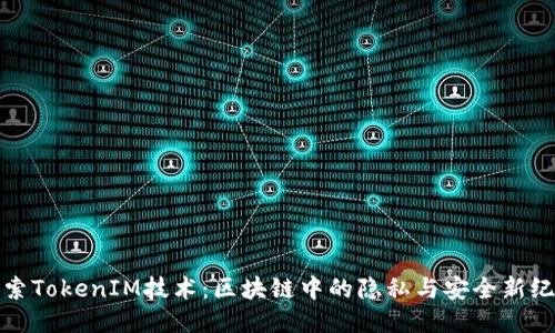 探索TokenIM技术：区块链中的隐私与安全新纪元