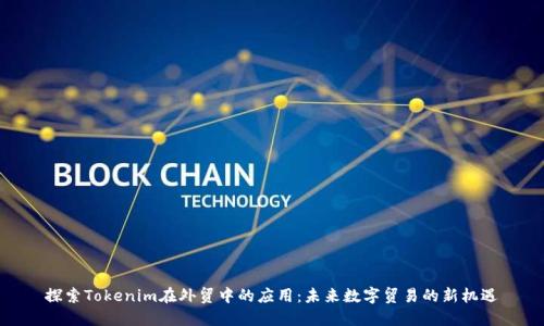 探索Tokenim在外贸中的应用：未来数字贸易的新机遇