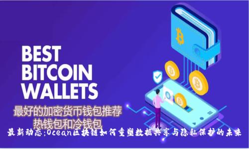最新动态：Ocean区块链如何重塑数据共享与隐私保护的未来
