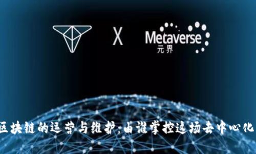 比特币区块链的运营与维护：由谁掌控这场去中心化的革命？