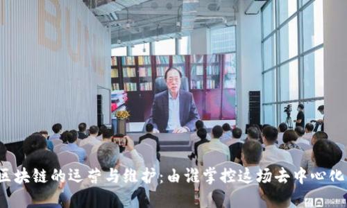 比特币区块链的运营与维护：由谁掌控这场去中心化的革命？