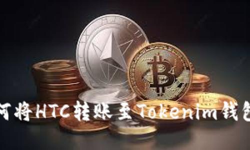 Bitz平台如何将HTC转账至Tokenim钱包的详细指南