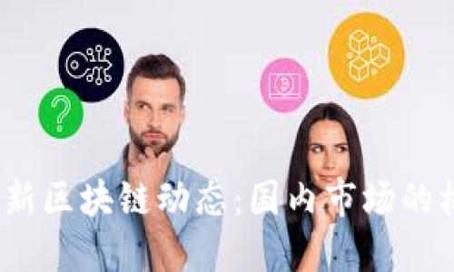 2023年最新区块链动态：国内市场的机遇与挑战