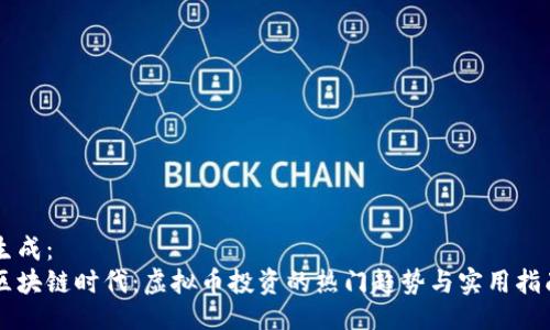 生成：
区块链时代：虚拟币投资的热门趋势与实用指南