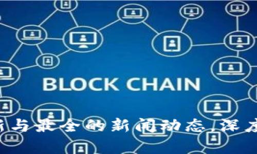Abey区块链：最新与最全的新闻动态，深度分析与趋势解读