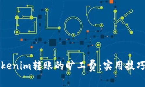 如何降低Tokenim转账的旷工费：实用技巧与最佳实践