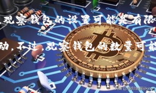 要查看tokenim的观察钱包数量以及具体设置方法，建议您参考相关的官方文档或支持页面。一般来说，观察钱包的设置可能是有限的，具体数字可能依赖于各类因素如平台的更新、功能的变化等。

通常，在加密货币和区块链应用中，用户可以设置多个观察钱包，以便监控不同钱包中的资产、交易和活动。不过，观察钱包的数量可能受到平台的技术限制或用户账户的权限限制。因此，在设置之前，最好查阅最新的信息或联系支持团队。

如果您对某个具体功能或技术细节有进一步的问题，欢迎详细说明！