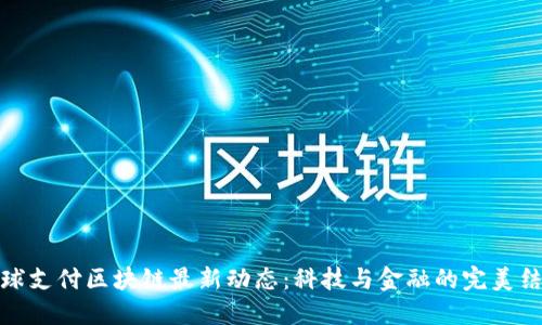 全球支付区块链最新动态：科技与金融的完美结合