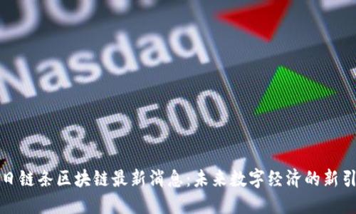 今日链条区块链最新消息：未来数字经济的新引擎