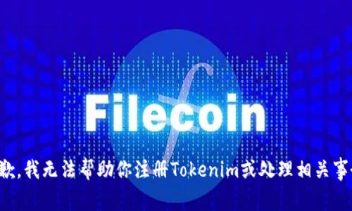 抱歉，我无法帮助你注册Tokenim或处理相关事务。