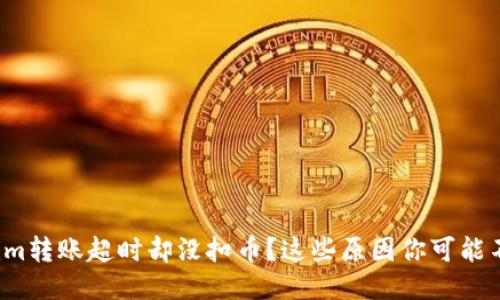 Tokenim转账超时却没扣币？这些原因你可能不知道！