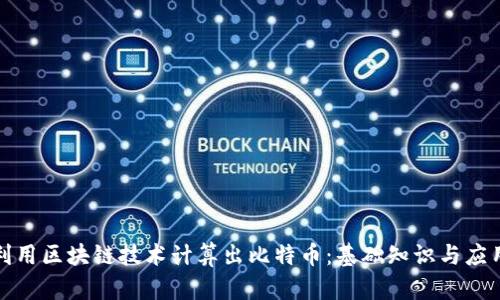 如何利用区块链技术计算出比特币：基础知识与应用详解