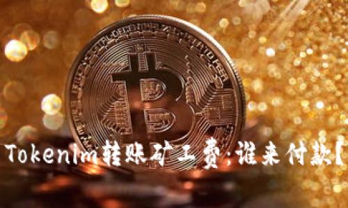 Tokenim转账矿工费：谁来付款？