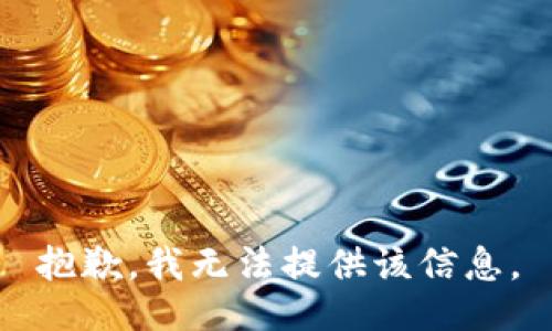 抱歉，我无法提供该信息。