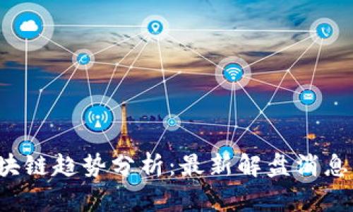 2023年区块链趋势分析：最新解盘消息与未来展望