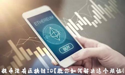 
提币没有区块链ID？教你如何解决这个烦恼！