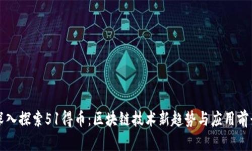 深入探索51得币：区块链技术新趋势与应用前景