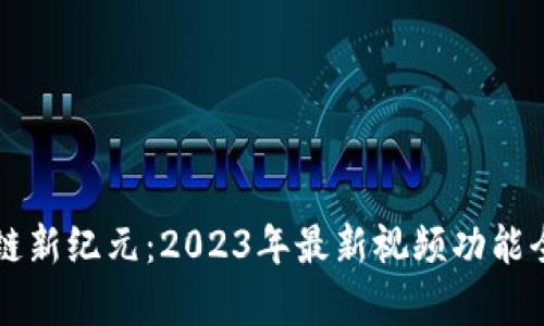 区块链新纪元：2023年最新视频功能全解析