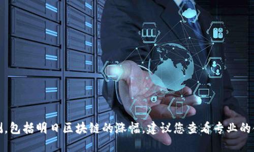 抱歉，我无法提供实时的金融数据或市场预测，包括明日区块链的涨幅。建议您查看专业的金融市场平台或资讯网站以获取最新的信息。