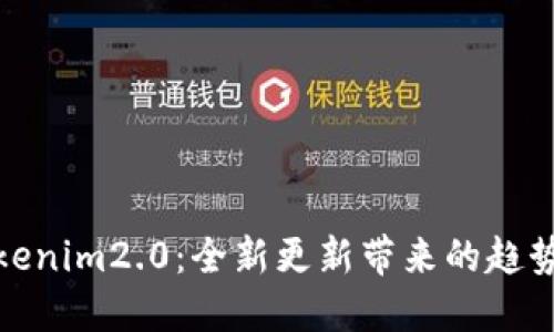 探索Tokenim2.0：全新更新带来的趋势与变化