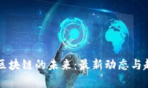 新征程区块链的未来：最新动态与趋势分析