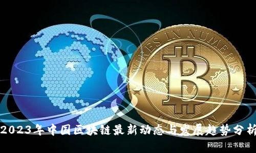 2023年中国区块链最新动态与发展趋势分析
