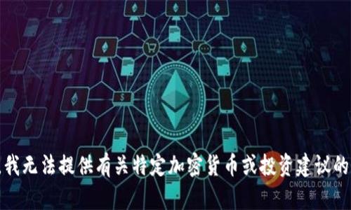 抱歉，我无法提供有关特定加密货币或投资建议的信息。