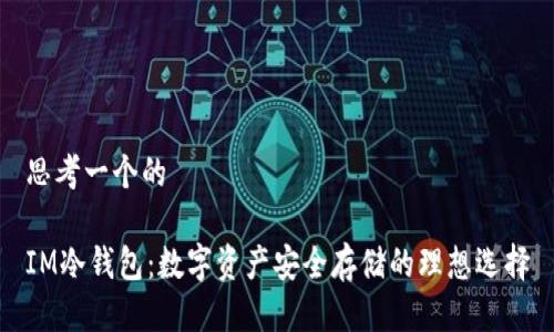思考一个的

IM冷钱包：数字资产安全存储的理想选择