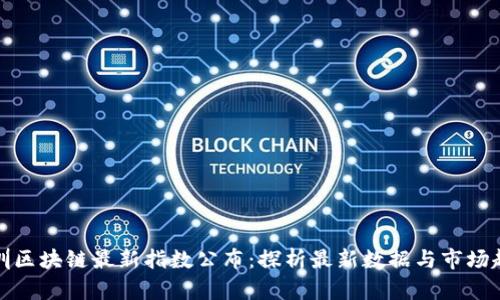 深圳区块链最新指数公布：探析最新数据与市场趋势