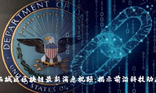 西城区区块链最新消息视频：揭示前沿科技动态