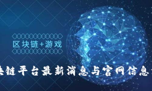 区块链平台最新消息与官网信息汇总