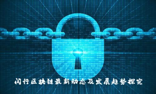 闵行区块链最新动态及发展趋势探究